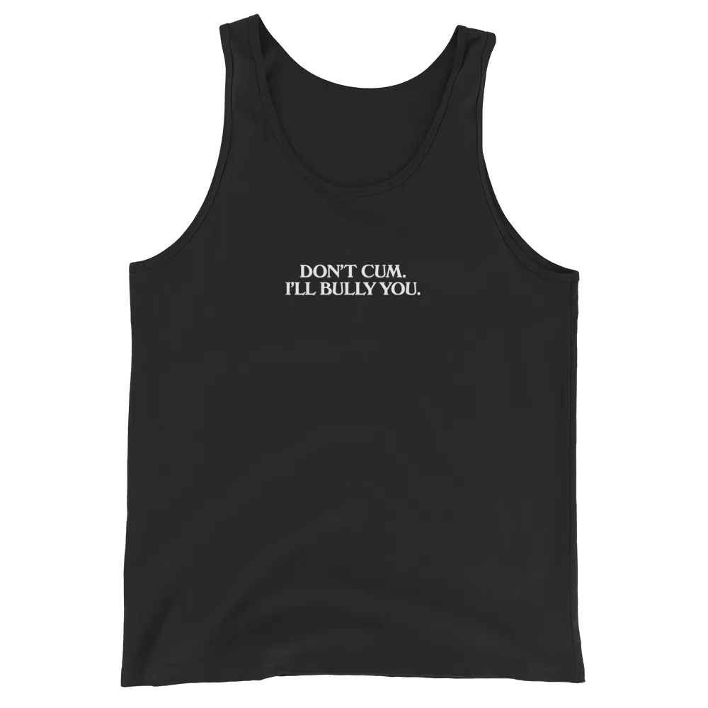 Don't Cum, I'll Bully You Tank Top